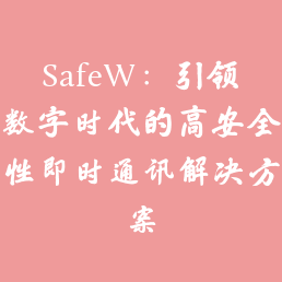 SafeW：引领数字时代的高安全性即时通讯解决方案