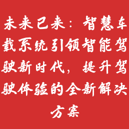 未来已来：智慧车载系统引领智能驾驶新时代，提升驾驶体验的全新解决方案